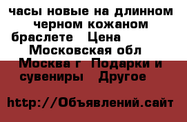 часы новые на длинном черном кожаном браслете › Цена ­ 1 200 - Московская обл., Москва г. Подарки и сувениры » Другое   